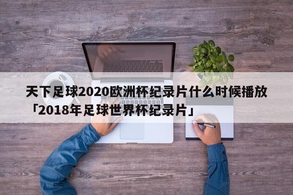 天下足球2020欧洲杯纪录片什么时候播放「2018年足球世界杯纪录片」  第1张