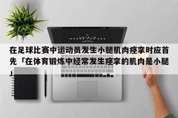 在足球比赛中运动员发生小腿肌肉痉挛时应首先「在体育锻炼中经常发生痉挛的肌肉是小腿」  第1张