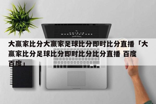 大赢家比分大赢家足球比分即时比分直播「大赢家比分足球比分即时比分比分直播 百度 百度」  第1张