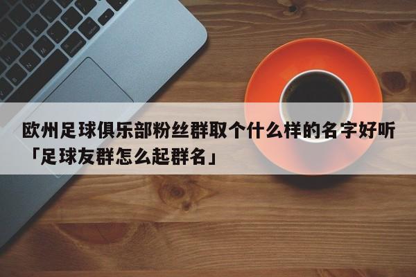 欧州足球俱乐部粉丝群取个什么样的名字好听「足球友群怎么起群名」  第1张