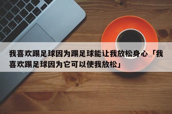 我喜欢踢足球因为踢足球能让我放松身心「我喜欢踢足球因为它可以使我放松」  第1张