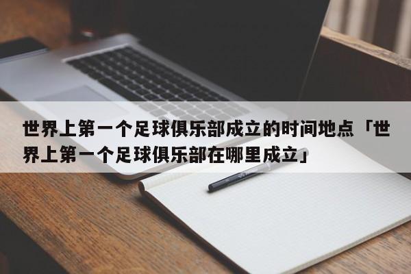 世界上第一个足球俱乐部成立的时间地点「世界上第一个足球俱乐部在哪里成立」  第1张