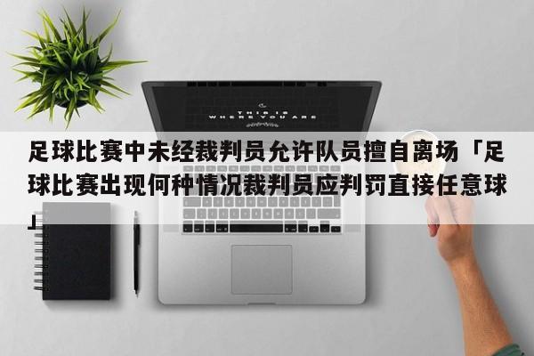 足球比赛中未经裁判员允许队员擅自离场「足球比赛出现何种情况裁判员应判罚直接任意球」  第1张