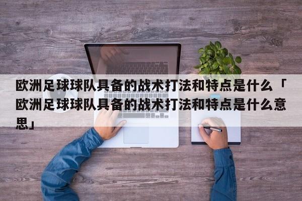 欧洲足球球队具备的战术打法和特点是什么「欧洲足球球队具备的战术打法和特点是什么意思」  第1张