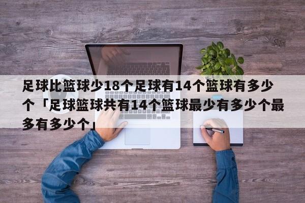 足球比篮球少18个足球有14个篮球有多少个「足球篮球共有14个篮球最少有多少个最多有多少个」  第1张