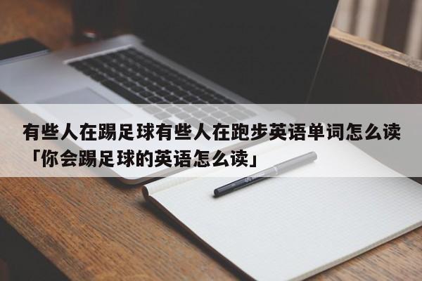 有些人在踢足球有些人在跑步英语单词怎么读「你会踢足球的英语怎么读」  第1张