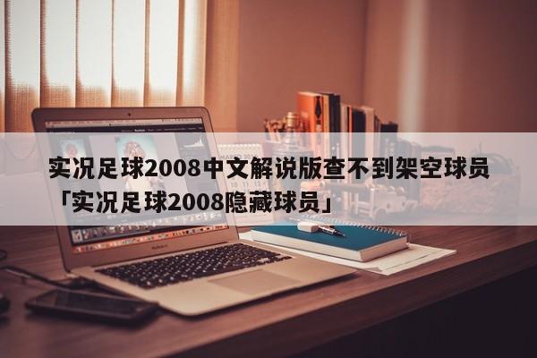 实况足球2008中文解说版查不到架空球员「实况足球2008隐藏球员」  第1张