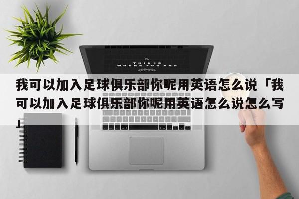 我可以加入足球俱乐部你呢用英语怎么说「我可以加入足球俱乐部你呢用英语怎么说怎么写」  第1张