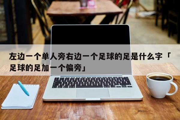 左边一个单人旁右边一个足球的足是什么字「足球的足加一个偏旁」  第1张