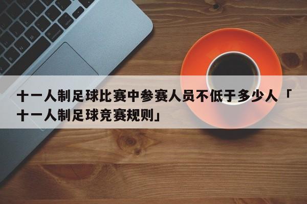 十一人制足球比赛中参赛人员不低于多少人「十一人制足球竞赛规则」  第1张