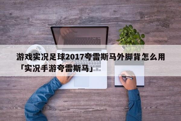 游戏实况足球2017夸雷斯马外脚背怎么用「实况手游夸雷斯马」  第1张