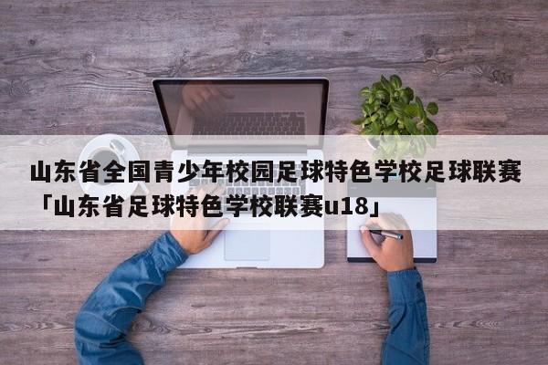 山东省全国青少年校园足球特色学校足球联赛「山东省足球特色学校联赛u18」  第1张