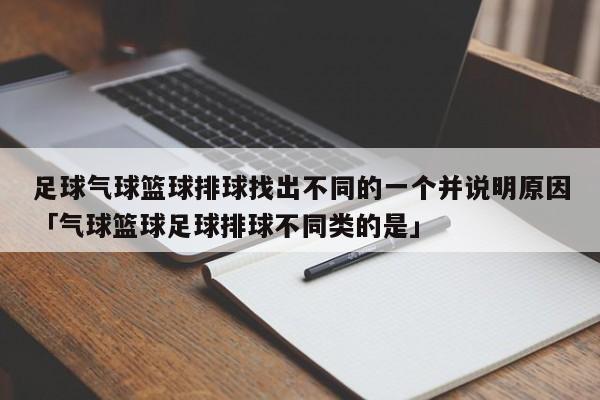 足球气球篮球排球找出不同的一个并说明原因「气球篮球足球排球不同类的是」  第1张