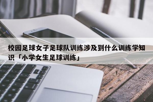 校园足球女子足球队训练涉及到什么训练学知识「小学女生足球训练」  第1张