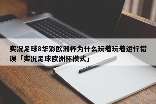 实况足球8华彩欧洲杯为什么玩着玩着运行错误「实况足球欧洲杯模式」  第1张