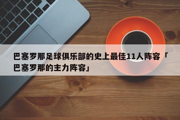 巴塞罗那足球俱乐部的史上最佳11人阵容「巴塞罗那的主力阵容」  第1张