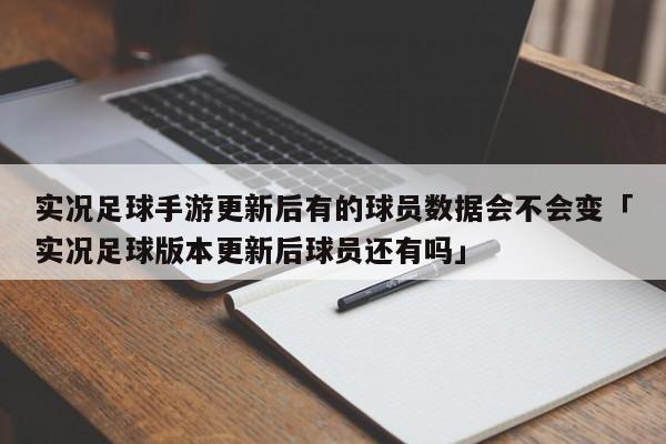 实况足球手游更新后有的球员数据会不会变「实况足球版本更新后球员还有吗」  第1张