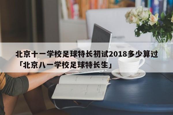 北京十一学校足球特长初试2018多少算过「北京八一学校足球特长生」  第1张