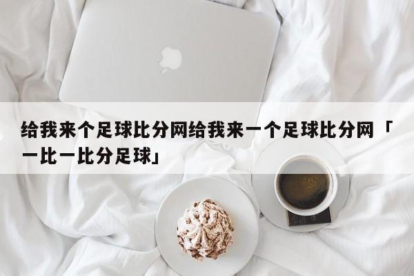 给我来个足球比分网给我来一个足球比分网「一比一比分足球」  第1张