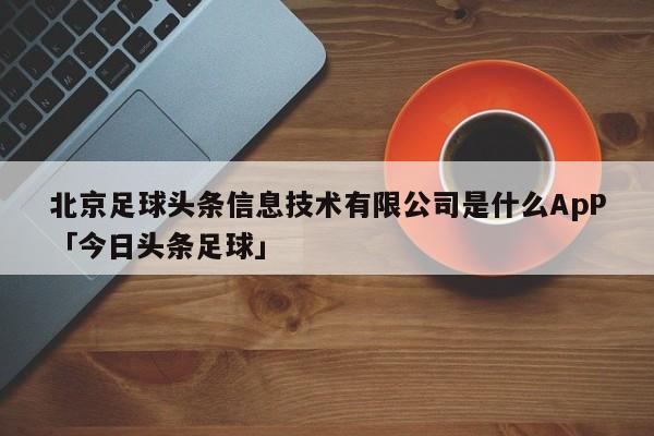 北京足球头条信息技术有限公司是什么ApP「今日头条足球」  第1张