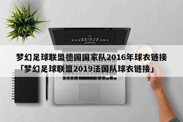 梦幻足球联盟德国国家队2016年球衣链接「梦幻足球联盟2019法国队球衣链接」  第1张