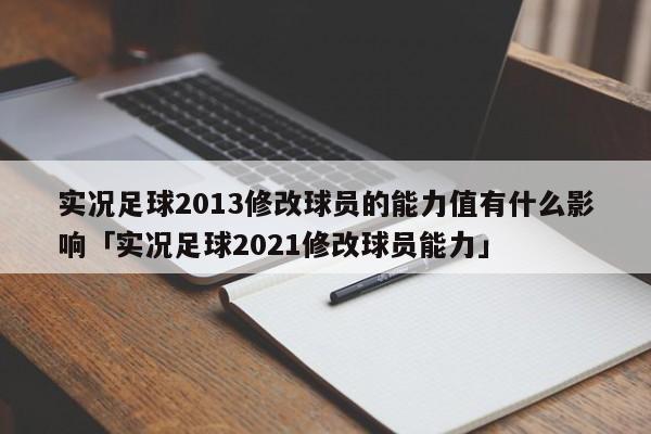 实况足球2013修改球员的能力值有什么影响「实况足球2021修改球员能力」  第1张