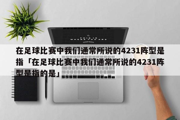 在足球比赛中我们通常所说的4231阵型是指「在足球比赛中我们通常所说的4231阵型是指的是」  第1张