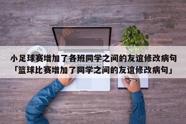 小足球赛增加了各班同学之间的友谊修改病句「篮球比赛增加了同学之间的友谊修改病句」  第1张