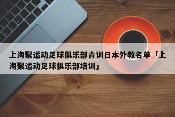 上海聚运动足球俱乐部青训日本外教名单「上海聚运动足球俱乐部培训」  第1张