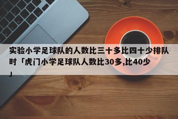 实验小学足球队的人数比三十多比四十少排队时「虎门小学足球队人数比30多,比40少」  第1张