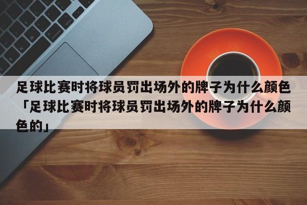 足球比赛时将球员罚出场外的牌子为什么颜色「足球比赛时将球员罚出场外的牌子为什么颜色的」  第1张