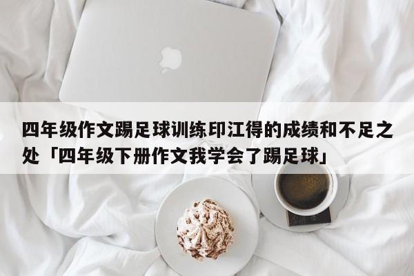 四年级作文踢足球训练印江得的成绩和不足之处「四年级下册作文我学会了踢足球」  第1张