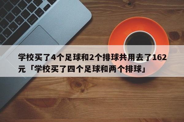 学校买了4个足球和2个排球共用去了162元「学校买了四个足球和两个排球」  第1张