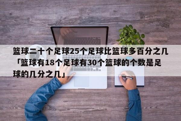 篮球二十个足球25个足球比篮球多百分之几「篮球有18个足球有30个篮球的个数是足球的几分之几」  第1张