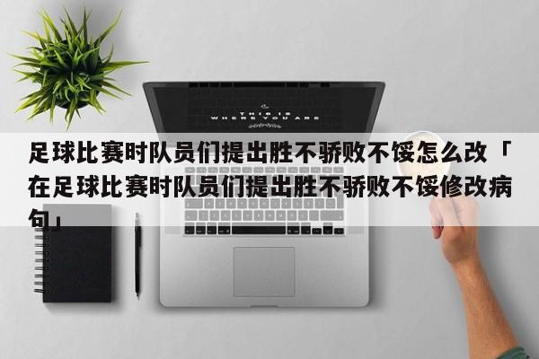 足球比赛时队员们提出胜不骄败不馁怎么改「在足球比赛时队员们提出胜不骄败不馁修改病句」  第1张