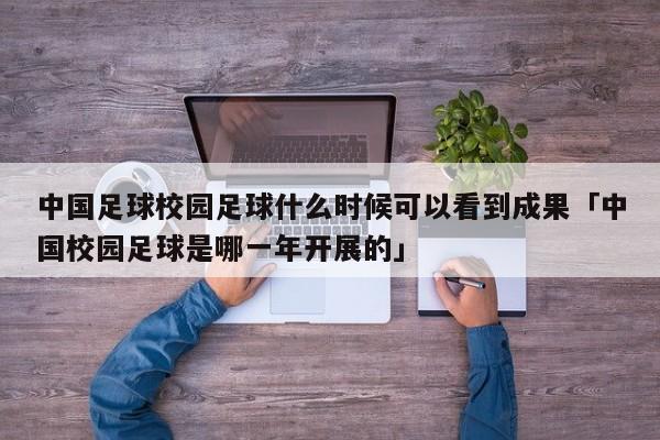 中国足球校园足球什么时候可以看到成果「中国校园足球是哪一年开展的」  第1张