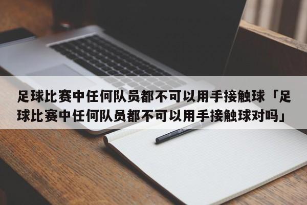 足球比赛中任何队员都不可以用手接触球「足球比赛中任何队员都不可以用手接触球对吗」  第1张