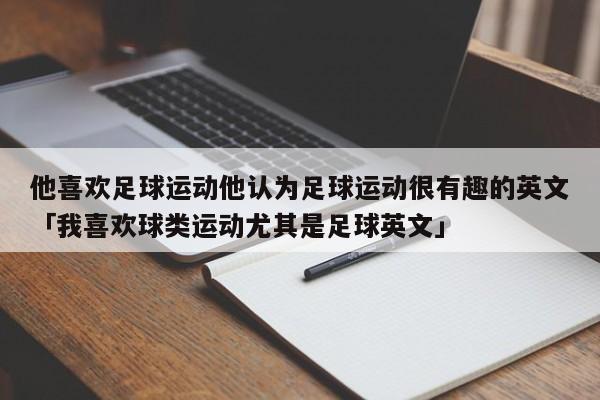 他喜欢足球运动他认为足球运动很有趣的英文「我喜欢球类运动尤其是足球英文」  第1张