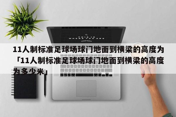 11人制标准足球场球门地面到横梁的高度为「11人制标准足球场球门地面到横梁的高度为多少米」  第1张