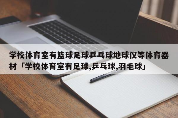 学校体育室有篮球足球乒乓球地球仪等体育器材「学校体育室有足球,乒乓球,羽毛球」  第1张