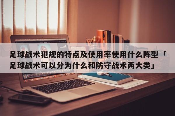 足球战术犯规的特点及使用率使用什么阵型「足球战术可以分为什么和防守战术两大类」  第1张