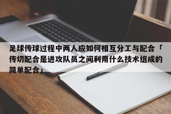 足球传球过程中两人应如何相互分工与配合「传切配合是进攻队员之间利用什么技术组成的简单配合」  第1张