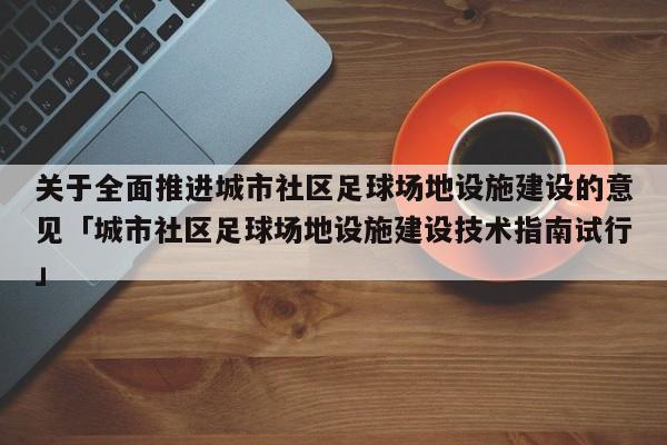 关于全面推进城市社区足球场地设施建设的意见「城市社区足球场地设施建设技术指南试行」  第1张