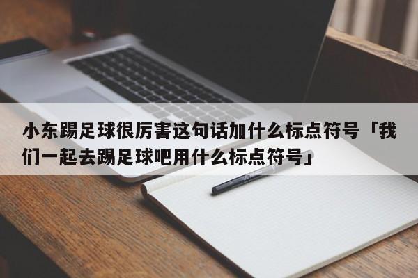 小东踢足球很厉害这句话加什么标点符号「我们一起去踢足球吧用什么标点符号」  第1张