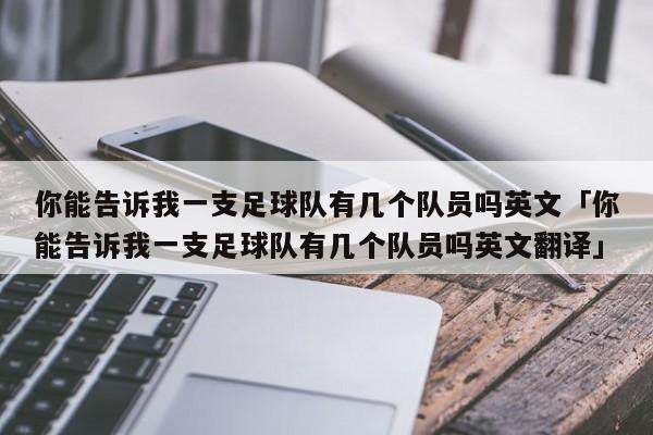 你能告诉我一支足球队有几个队员吗英文「你能告诉我一支足球队有几个队员吗英文翻译」  第1张