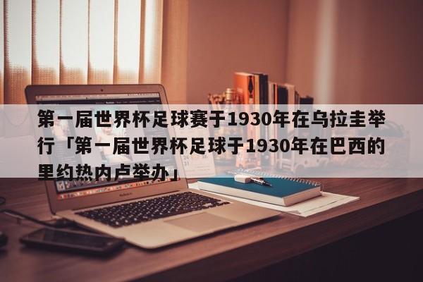 第一届世界杯足球赛于1930年在乌拉圭举行「第一届世界杯足球于1930年在巴西的里约热内卢举办」  第1张