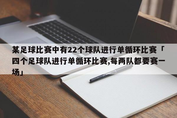 某足球比赛中有22个球队进行单循环比赛「四个足球队进行单循环比赛,每两队都要赛一场」  第1张