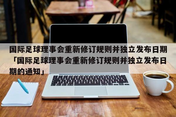 国际足球理事会重新修订规则并独立发布日期「国际足球理事会重新修订规则并独立发布日期的通知」  第1张