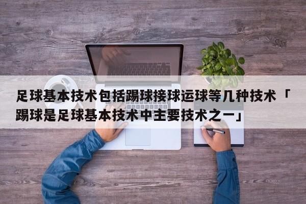 足球基本技术包括踢球接球运球等几种技术「踢球是足球基本技术中主要技术之一」  第1张