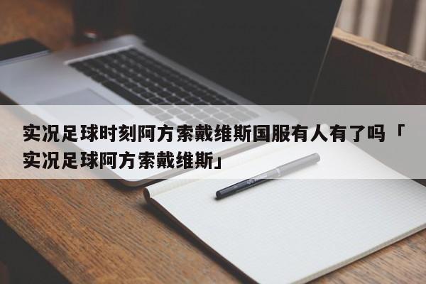 实况足球时刻阿方索戴维斯国服有人有了吗「实况足球阿方索戴维斯」  第1张